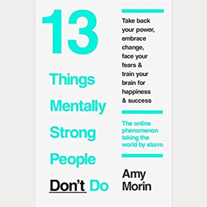 13 Things Mentally Strong People Don’t Do: A Guide to Building Resilience and Inner Strength